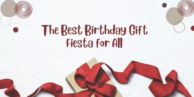 The Best Birthday Gift Fiesta for All